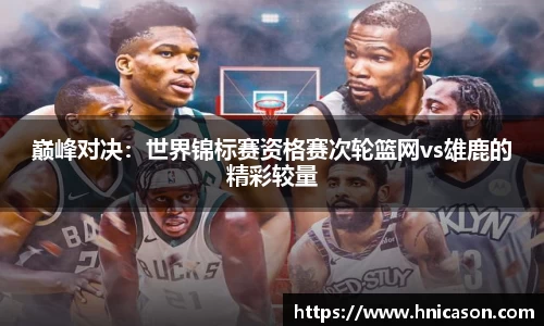 巅峰对决：世界锦标赛资格赛次轮篮网vs雄鹿的精彩较量