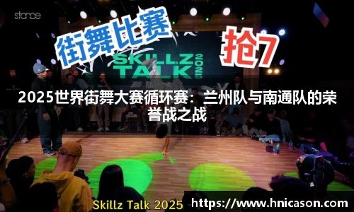 2025世界街舞大赛循环赛：兰州队与南通队的荣誉战之战