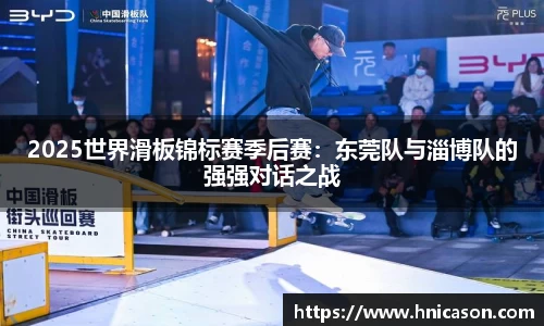 2025世界滑板锦标赛季后赛：东莞队与淄博队的强强对话之战