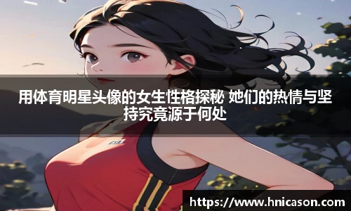 用体育明星头像的女生性格探秘 她们的热情与坚持究竟源于何处