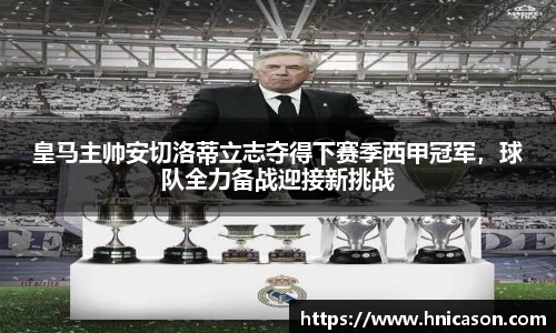 皇马主帅安切洛蒂立志夺得下赛季西甲冠军，球队全力备战迎接新挑战