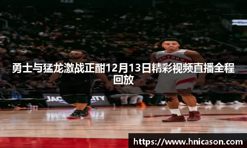 勇士与猛龙激战正酣12月13日精彩视频直播全程回放