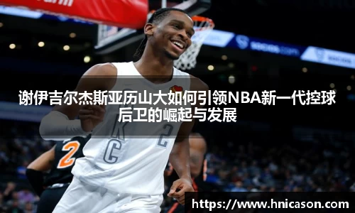 谢伊吉尔杰斯亚历山大如何引领NBA新一代控球后卫的崛起与发展
