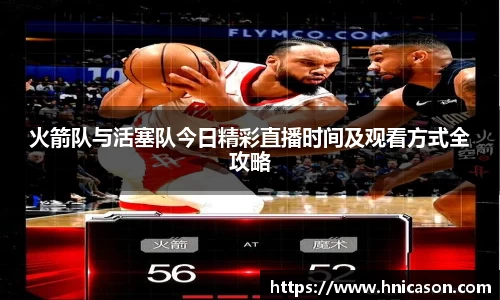 火箭队与活塞队今日精彩直播时间及观看方式全攻略