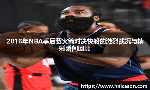 2016年NBA季后赛火箭对决快船的激烈战况与精彩瞬间回顾