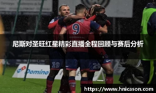 尼斯对圣旺红星精彩直播全程回顾与赛后分析